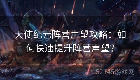 天使纪元阵营声望攻略:如何快速提升阵营声望? 天使纪元阵营声望攻略:如何快速提升阵营声望?