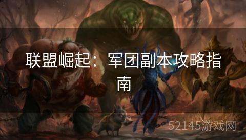 联盟崛起:军团副本攻略指南 联盟崛起:军团副本攻略指南