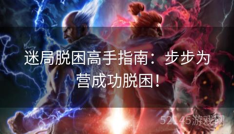 迷局脱困高手指南:步步为营成功脱困! 迷局脱困高手指南:步步为营成功脱困!