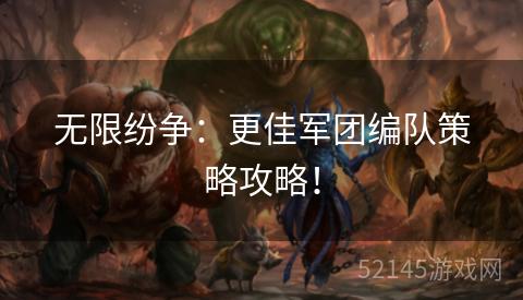 无限纷争:更佳军团编队策略攻略! 无限纷争:更佳军团编队策略攻略!