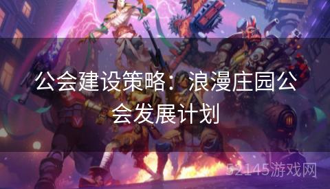 公会建设策略：浪漫庄园公会发展计划