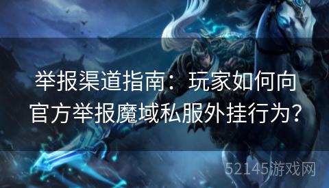 举报渠道指南:玩家如何向官方举报魔域私服外挂行为? 举报渠道指南:玩家如何向官方举报魔域私服外挂行为?