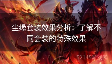 尘缘套装效果分析:了解不同套装的特殊效果 尘缘套装效果分析:了解不同套装的特殊效果