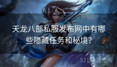 天龙八部私服发布网中有哪些隐藏任务和秘境? 天龙八部私服发布网中有哪些隐藏任务和秘境?