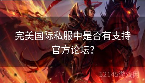 完美国际私服中是否有支持官方论坛? 完美国际私服中是否有支持官方论坛?