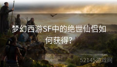 梦幻西游SF中的绝世仙侣如何获得？