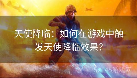 天使降临:如何在游戏中触发天使降临效果? 天使降临:如何在游戏中触发天使降临效果?
