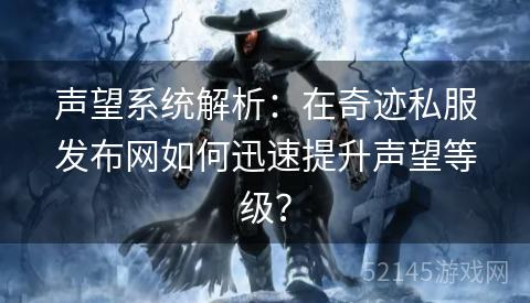 声望系统解析:在奇迹私服发布网如何迅速提升声望等级? 声望系统解析:在奇迹私服发布网如何迅速提升声望等级?