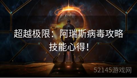 超越极限:阿瑞斯病毒攻略技能心得! 超越极限:阿瑞斯病毒攻略技能心得!