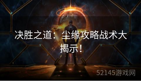 决胜之道:尘缘攻略战术大揭示! 决胜之道:尘缘攻略战术大揭示!