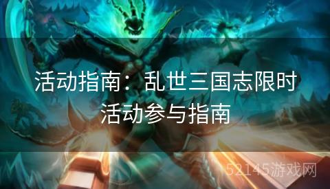 活动指南:乱世三国志限时活动参与指南 活动指南:乱世三国志限时活动参与指南