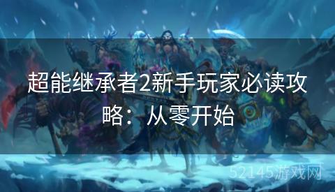 超能继承者2新手玩家必读攻略:从零开始 超能继承者2新手玩家必读攻略:从零开始