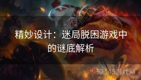 精妙设计：迷局脱困游戏中的谜底解析