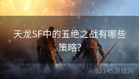 天龙SF中的五绝之战有哪些策略? 天龙SF中的五绝之战有哪些策略?