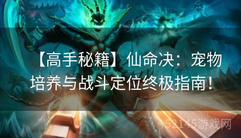 【高手秘籍】仙命决:宠物培养与战斗定位终极指南! 【高手秘籍】仙命决:宠物培养与战斗定位终极指南!