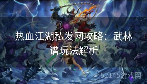 热血江湖私发网攻略:武林谱玩法解析 热血江湖私发网攻略:武林谱玩法解析