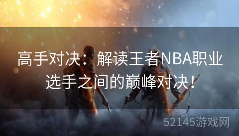 高手对决:解读王者NBA职业选手之间的巅峰对决! 高手对决:解读王者NBA职业选手之间的巅峰对决!