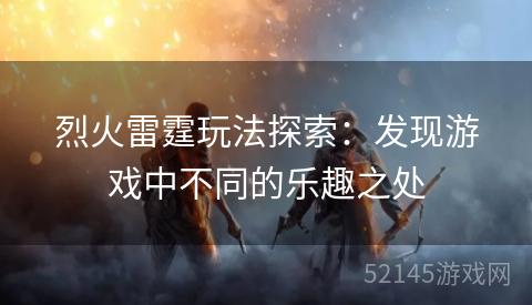 烈火雷霆玩法探索:发现游戏中不同的乐趣之处 烈火雷霆玩法探索:发现游戏中不同的乐趣之处