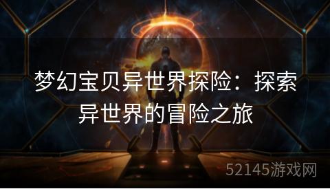 梦幻宝贝异世界探险:探索异世界的冒险之旅 梦幻宝贝异世界探险:探索异世界的冒险之旅