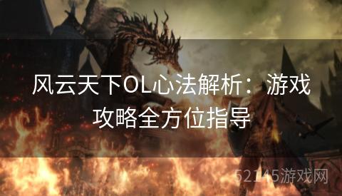 风云天下OL心法解析:游戏攻略全方位指导 风云天下OL心法解析:游戏攻略全方位指导