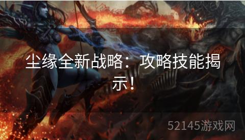 尘缘全新战略:攻略技能揭示! 尘缘全新战略:攻略技能揭示!