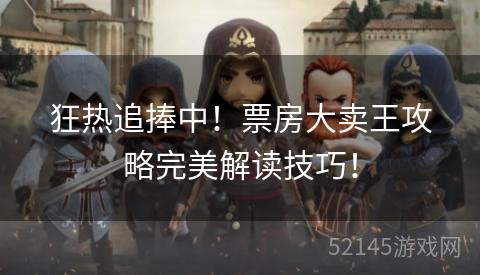 狂热追捧中！票房大卖王攻略完美解读技巧！