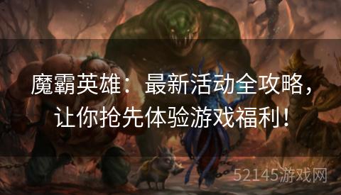 魔霸英雄:最新活动全攻略,让你抢先体验游戏福利! 魔霸英雄:最新活动全攻略,让你抢先体验游戏福利!