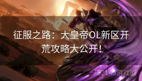 征服之路:大皇帝OL新区开荒攻略大公开! 征服之路:大皇帝OL新区开荒攻略大公开!