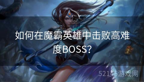如何在魔霸英雄中击败高难度BOSS? 如何在魔霸英雄中击败高难度BOSS?