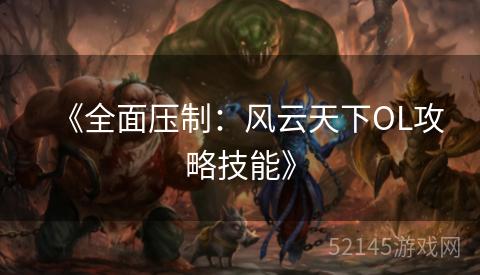 《全面压制:风云天下OL攻略技能》 《全面压制:风云天下OL攻略技能》