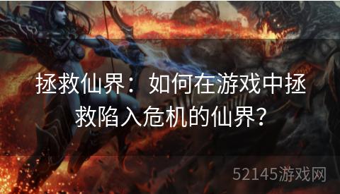 拯救仙界:如何在游戏中拯救陷入危机的仙界? 拯救仙界:如何在游戏中拯救陷入危机的仙界?