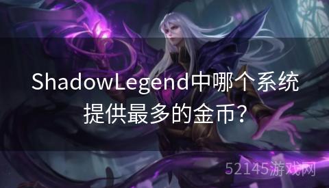 ShadowLegend中哪个系统提供最多的金币? ShadowLegend中哪个系统提供最多的金币?
