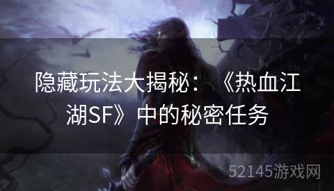 隐藏玩法大揭秘:《热血江湖SF》中的秘密任务 隐藏玩法大揭秘:《热血江湖SF》中的秘密任务