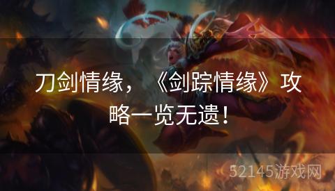刀剑情缘,《剑踪情缘》攻略一览无遗! 刀剑情缘,《剑踪情缘》攻略一览无遗!