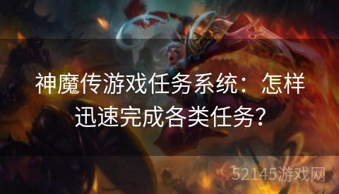 神魔传游戏任务系统:怎样迅速完成各类任务? 神魔传游戏任务系统:怎样迅速完成各类任务?