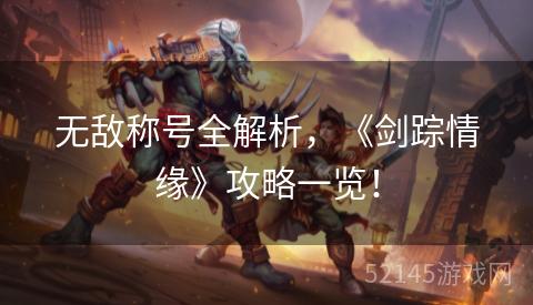 无敌称号全解析,《剑踪情缘》攻略一览! 无敌称号全解析,《剑踪情缘》攻略一览!