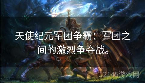 天使纪元军团争霸：军团之间的激烈争夺战。