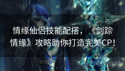 情缘仙侣技能配搭，《剑踪情缘》攻略助你打造完美CP！