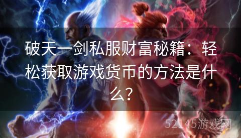 破天一剑私服财富秘籍:轻松获取游戏货币的方法是什么? 破天一剑私服财富秘籍:轻松获取游戏货币的方法是什么?