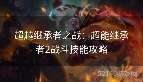 超越继承者之战：超能继承者2战斗技能攻略