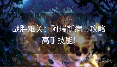 战胜难关:阿瑞斯病毒攻略高手技能! 战胜难关:阿瑞斯病毒攻略高手技能!