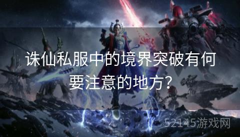 诛仙私服中的境界突破有何要注意的地方? 诛仙私服中的境界突破有何要注意的地方?