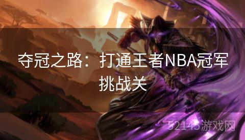 夺冠之路:打通王者NBA冠军挑战关 夺冠之路:打通王者NBA冠军挑战关
