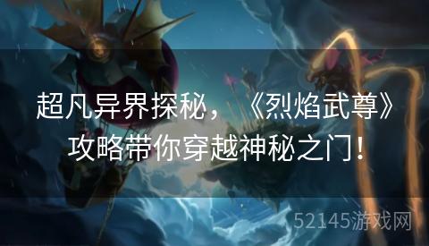 超凡异界探秘,《烈焰武尊》攻略带你穿越神秘之门! 超凡异界探秘,《烈焰武尊》攻略带你穿越神秘之门!