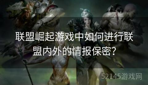 联盟崛起游戏中如何进行联盟内外的情报保密？