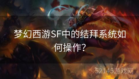 梦幻西游SF中的结拜系统如何操作? 梦幻西游SF中的结拜系统如何操作?