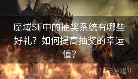 魔域SF中的抽奖系统有哪些好礼?如何提高抽奖的幸运值? 魔域SF中的抽奖系统有哪些好礼?如何提高抽奖的幸运值?