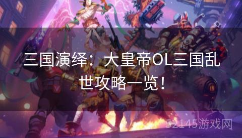 三国演绎：大皇帝OL三国乱世攻略一览！