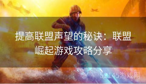提高联盟声望的秘诀:联盟崛起游戏攻略分享 提高联盟声望的秘诀:联盟崛起游戏攻略分享