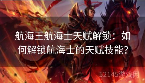航海王航海士天赋解锁:如何解锁航海士的天赋技能? 航海王航海士天赋解锁:如何解锁航海士的天赋技能?